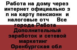 Работа на дому,через интернет,официально,з/п на карту,пенсионн. и налоговые отч. - Все города Работа » Дополнительный заработок и сетевой маркетинг   . Оренбургская обл.,Оренбург г.